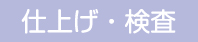 仕上げ・検査